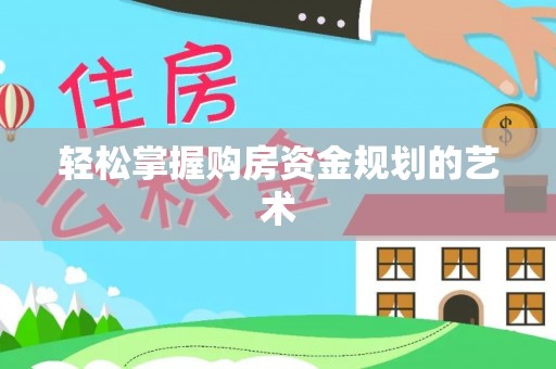 元江轻松掌握购房资金规划的艺术