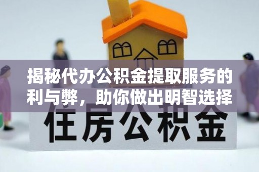 元江揭秘代办公积金提取服务的利与弊，助你做出明智选择