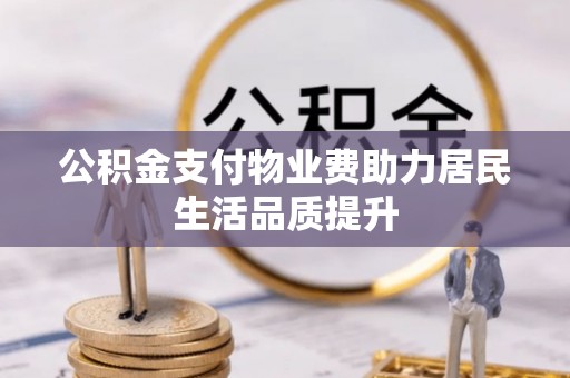 元江公积金支付物业费助力居民生活品质提升