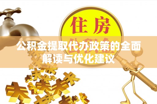 元江公积金提取代办政策的全面解读与优化建议