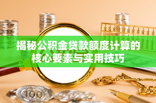 元江揭秘公积金贷款额度计算的核心要素与实用技巧