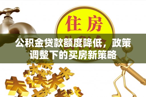 元江公积金贷款额度降低，政策调整下的买房新策略