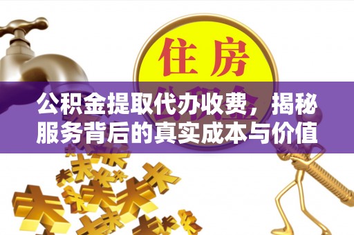 元江公积金提取代办收费，揭秘服务背后的真实成本与价值