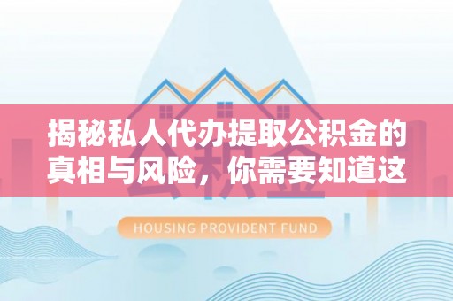 元江揭秘私人代办提取公积金的真相与风险，你需要知道这些！