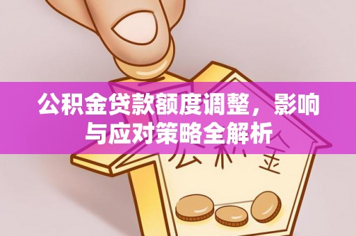 元江公积金贷款额度调整，影响与应对策略全解析