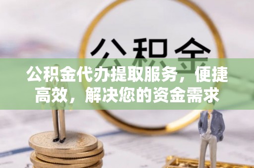 元江公积金代办提取服务，便捷高效，解决您的资金需求