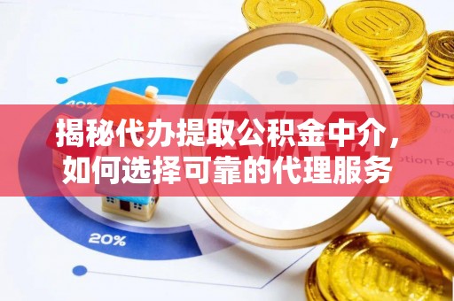 元江揭秘代办提取公积金中介，如何选择可靠的代理服务