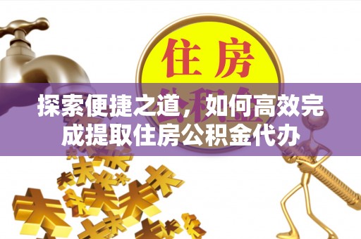 元江探索便捷之道，如何高效完成提取住房公积金代办