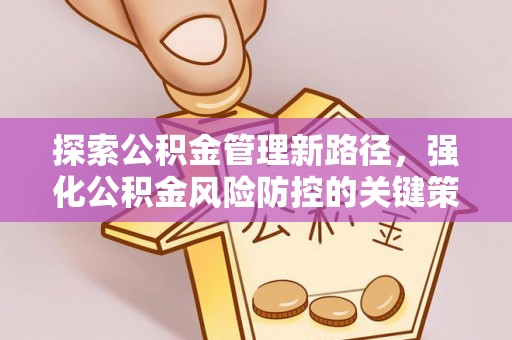 元江探索公积金管理新路径，强化公积金风险防控的关键策略
