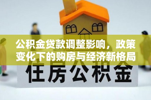 元江公积金贷款调整影响，政策变化下的购房与经济新格局