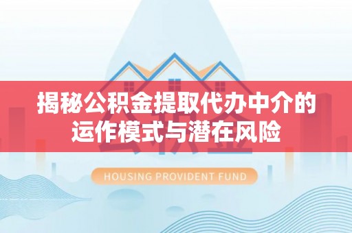 元江揭秘公积金提取代办中介的运作模式与潜在风险