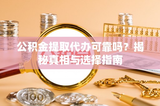 元江公积金提取代办可靠吗？揭秘真相与选择指南