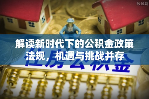 元江解读新时代下的公积金政策法规，机遇与挑战并存