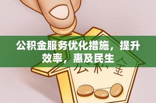 元江公积金服务优化措施，提升效率，惠及民生