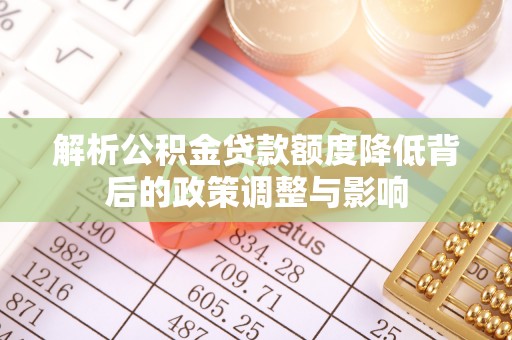 元江解析公积金贷款额度降低背后的政策调整与影响