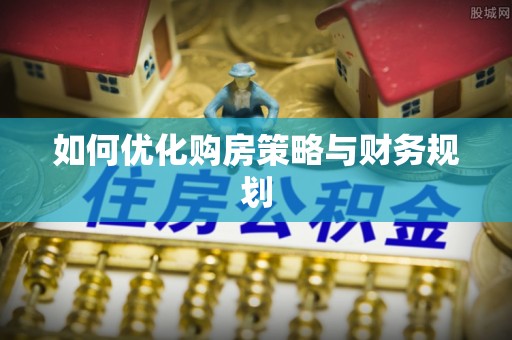 元江如何优化购房策略与财务规划