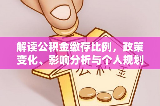 元江解读公积金缴存比例，政策变化、影响分析与个人规划