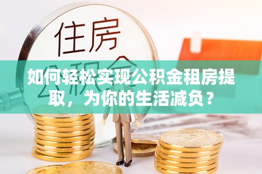 元江如何轻松实现公积金租房提取，为你的生活减负？