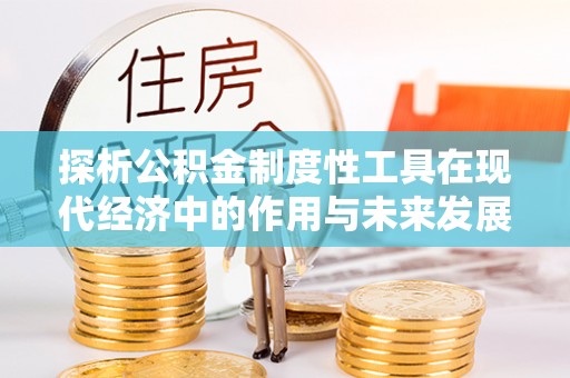 元江探析公积金制度性工具在现代经济中的作用与未来发展趋势