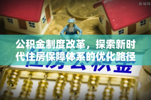 元江公积金制度改革，探索新时代住房保障体系的优化路径