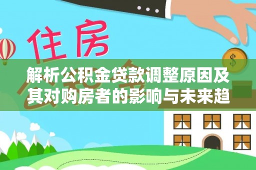 元江解析公积金贷款调整原因及其对购房者的影响与未来趋势