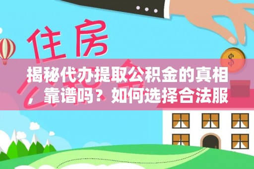 元江揭秘代办提取公积金的真相，靠谱吗？如何选择合法服务？
