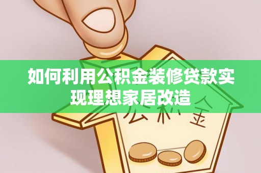 元江如何利用公积金装修贷款实现理想家居改造