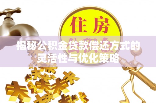 元江揭秘公积金贷款偿还方式的灵活性与优化策略
