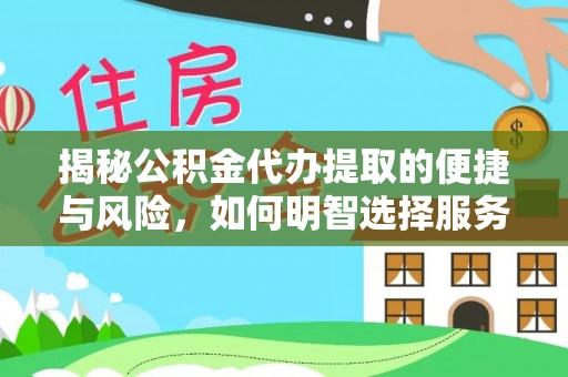 元江揭秘公积金代办提取的便捷与风险，如何明智选择服务？
