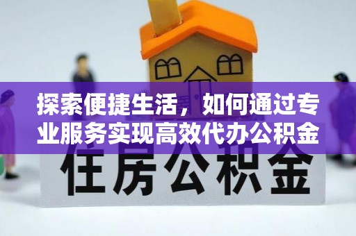 元江探索便捷生活，如何通过专业服务实现高效代办公积金提取