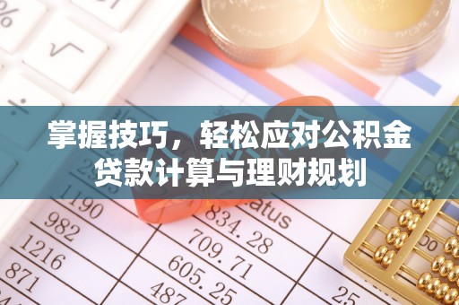 元江掌握技巧，轻松应对公积金贷款计算与理财规划