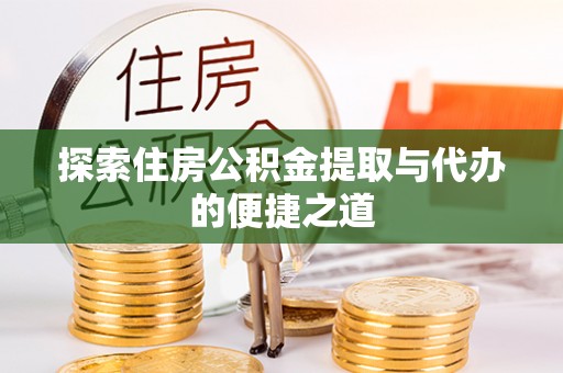 元江探索住房公积金提取与代办的便捷之道