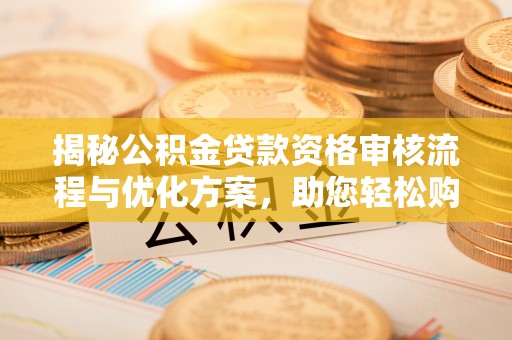 元江揭秘公积金贷款资格审核流程与优化方案，助您轻松购房