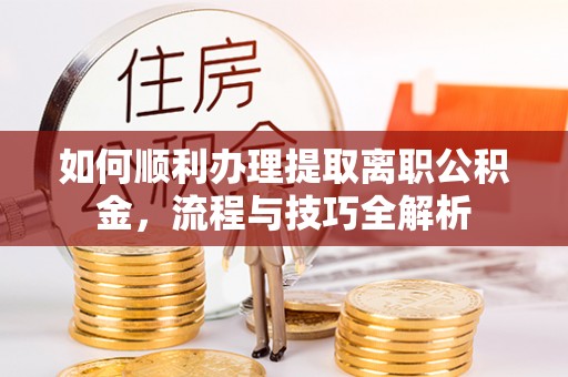 元江如何顺利办理提取离职公积金，流程与技巧全解析