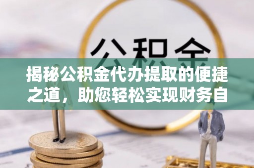 元江揭秘公积金代办提取的便捷之道，助您轻松实现财务自由