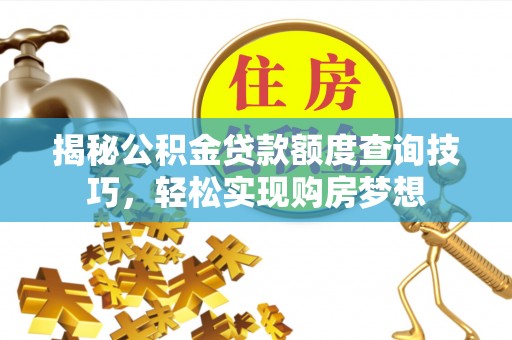 元江揭秘公积金贷款额度查询技巧，轻松实现购房梦想