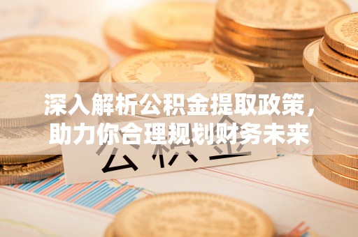 元江深入解析公积金提取政策，助力你合理规划财务未来