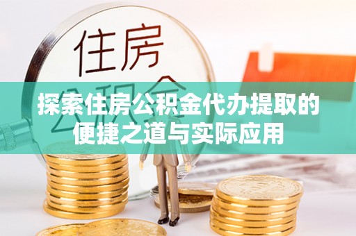 元江探索住房公积金代办提取的便捷之道与实际应用