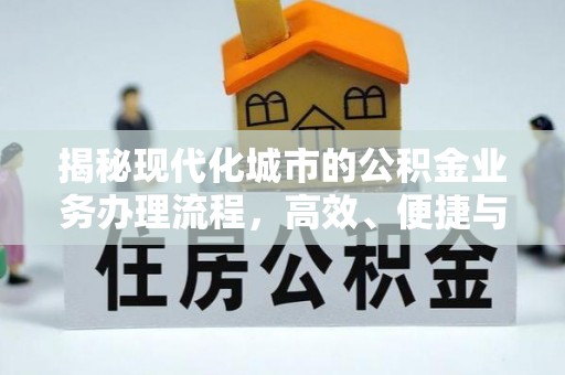 元江揭秘现代化城市的公积金业务办理流程，高效、便捷与未来趋势