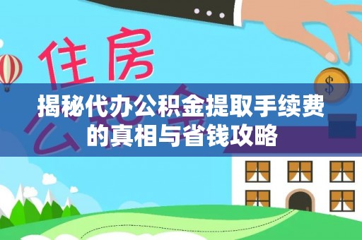 元江揭秘代办公积金提取手续费的真相与省钱攻略