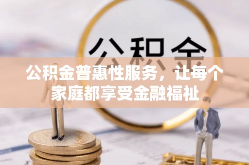元江公积金普惠性服务，让每个家庭都享受金融福祉