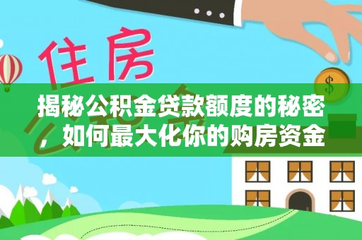 元江揭秘公积金贷款额度的秘密，如何最大化你的购房资金？