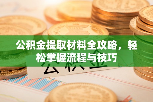 元江公积金提取材料全攻略，轻松掌握流程与技巧