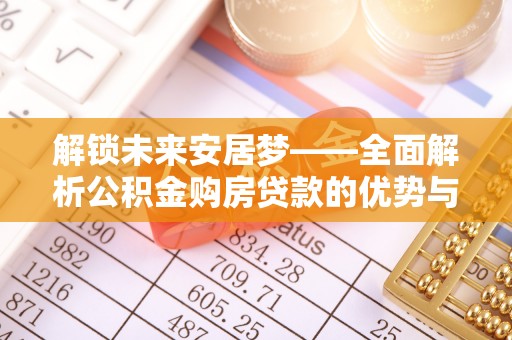 元江解锁未来安居梦——全面解析公积金购房贷款的优势与策略