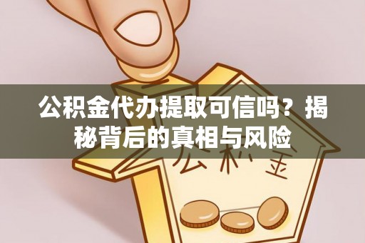 元江公积金代办提取可信吗？揭秘背后的真相与风险