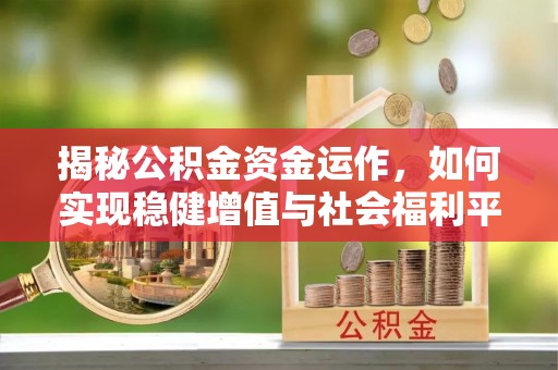 元江揭秘公积金资金运作，如何实现稳健增值与社会福利平衡