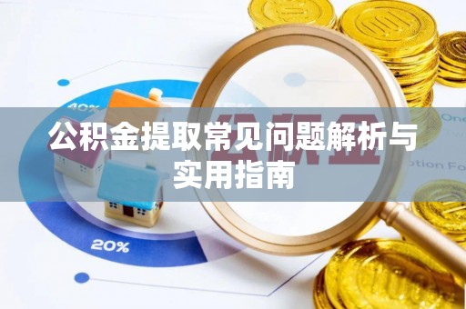 元江公积金提取常见问题解析与实用指南