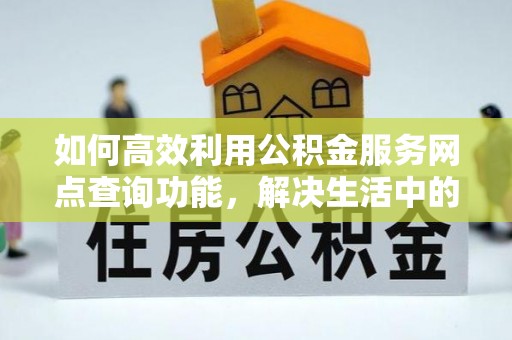 元江如何高效利用公积金服务网点查询功能，解决生活中的资金难题