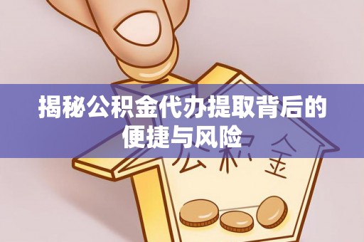 元江揭秘公积金代办提取背后的便捷与风险