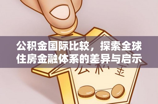 元江公积金国际比较，探索全球住房金融体系的差异与启示